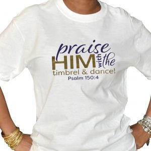 Praise Him with timbrel and dance tshirt
